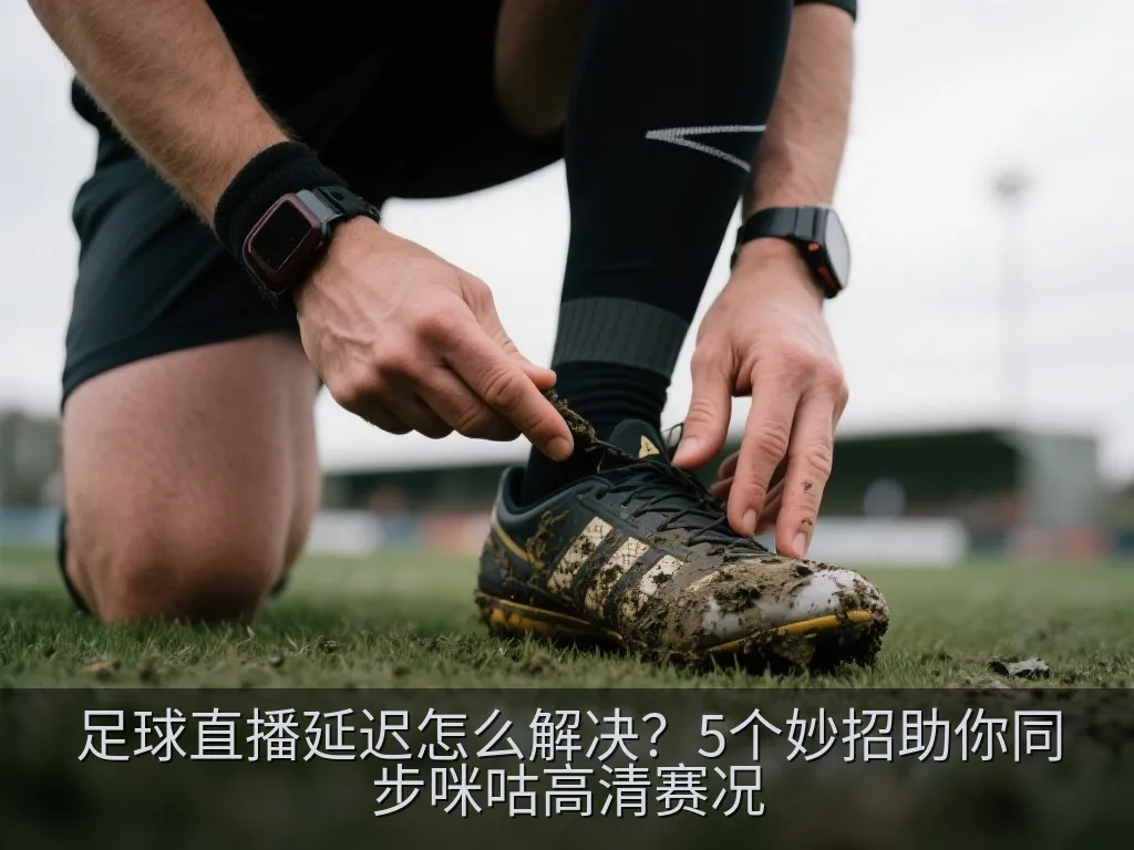 足球直播延迟怎么解决？5个妙招助你同步咪咕高清赛况